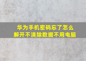 华为手机密码忘了怎么解开不清除数据不用电脑