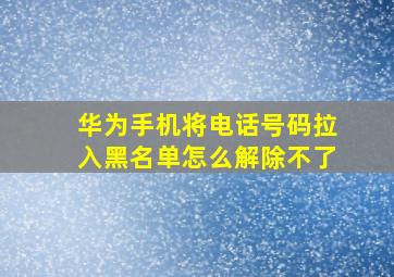 华为手机将电话号码拉入黑名单怎么解除不了