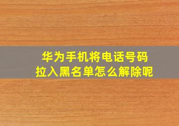 华为手机将电话号码拉入黑名单怎么解除呢