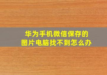 华为手机微信保存的图片电脑找不到怎么办