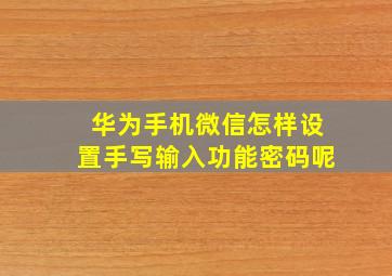 华为手机微信怎样设置手写输入功能密码呢