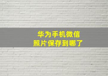 华为手机微信照片保存到哪了