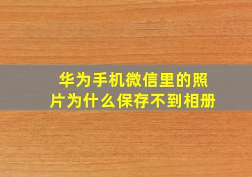 华为手机微信里的照片为什么保存不到相册