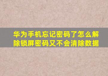 华为手机忘记密码了怎么解除锁屏密码又不会清除数据