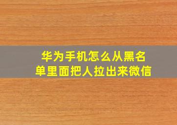 华为手机怎么从黑名单里面把人拉出来微信