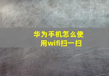 华为手机怎么使用wifi扫一扫