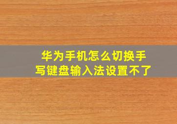 华为手机怎么切换手写键盘输入法设置不了