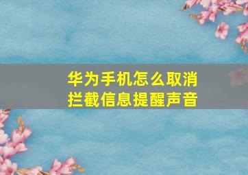 华为手机怎么取消拦截信息提醒声音