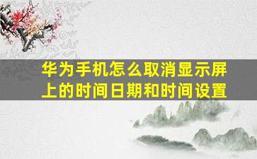 华为手机怎么取消显示屏上的时间日期和时间设置