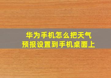 华为手机怎么把天气预报设置到手机桌面上