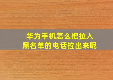 华为手机怎么把拉入黑名单的电话拉出来呢