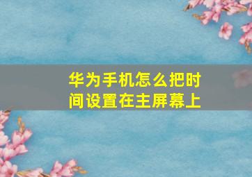 华为手机怎么把时间设置在主屏幕上