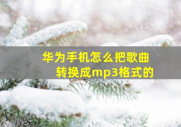 华为手机怎么把歌曲转换成mp3格式的