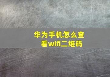 华为手机怎么查看wifi二维码