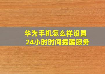 华为手机怎么样设置24小时时间提醒服务