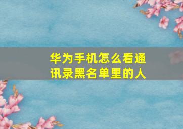 华为手机怎么看通讯录黑名单里的人