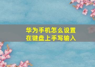 华为手机怎么设置在键盘上手写输入