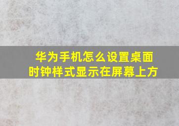 华为手机怎么设置桌面时钟样式显示在屏幕上方