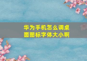 华为手机怎么调桌面图标字体大小啊