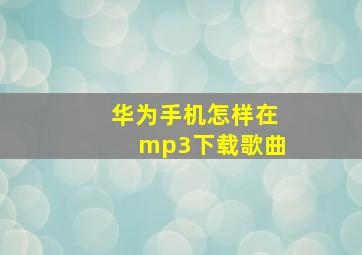 华为手机怎样在mp3下载歌曲