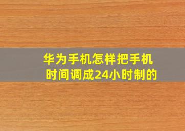 华为手机怎样把手机时间调成24小时制的