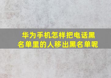 华为手机怎样把电话黑名单里的人移出黑名单呢