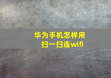 华为手机怎样用扫一扫连wifi