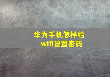 华为手机怎样给wifi设置密码