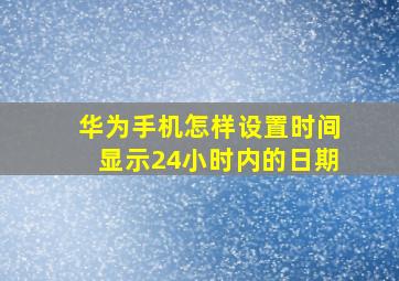 华为手机怎样设置时间显示24小时内的日期