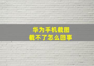 华为手机截图截不了怎么回事