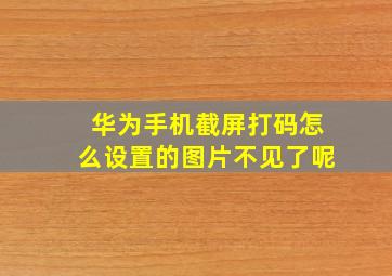 华为手机截屏打码怎么设置的图片不见了呢