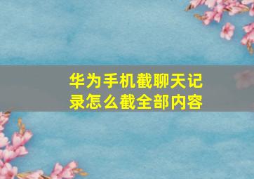 华为手机截聊天记录怎么截全部内容