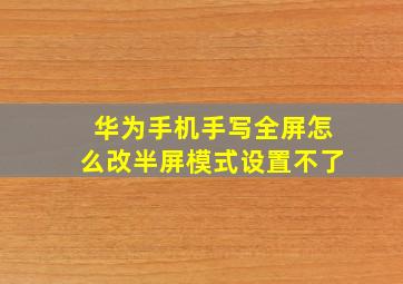 华为手机手写全屏怎么改半屏模式设置不了