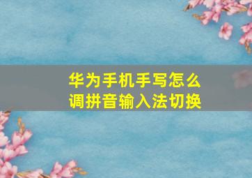 华为手机手写怎么调拼音输入法切换