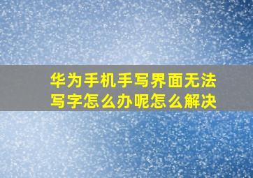 华为手机手写界面无法写字怎么办呢怎么解决