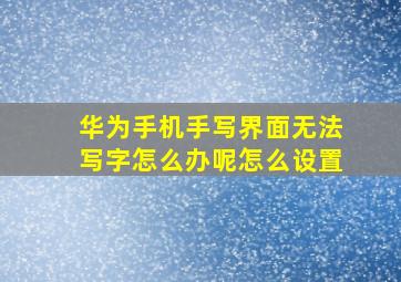 华为手机手写界面无法写字怎么办呢怎么设置