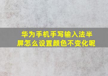 华为手机手写输入法半屏怎么设置颜色不变化呢