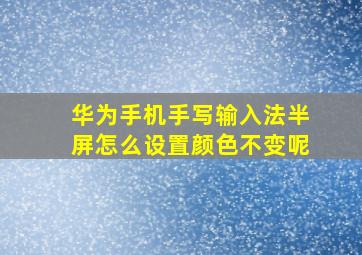 华为手机手写输入法半屏怎么设置颜色不变呢