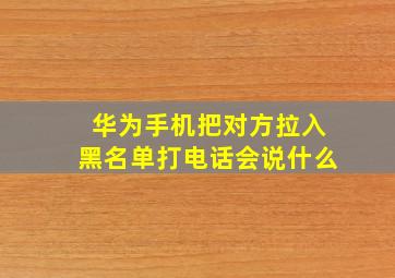 华为手机把对方拉入黑名单打电话会说什么