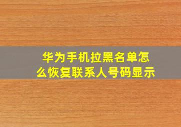 华为手机拉黑名单怎么恢复联系人号码显示