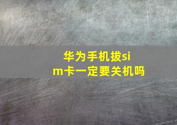 华为手机拔sim卡一定要关机吗