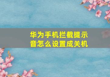 华为手机拦截提示音怎么设置成关机