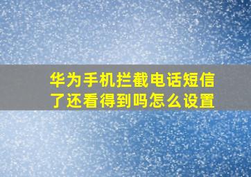 华为手机拦截电话短信了还看得到吗怎么设置