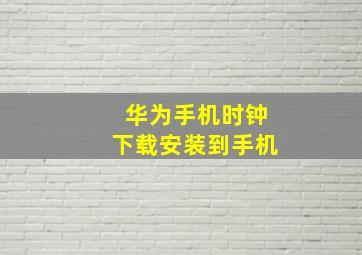 华为手机时钟下载安装到手机