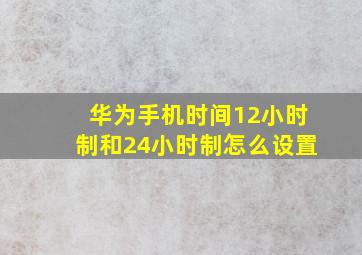 华为手机时间12小时制和24小时制怎么设置