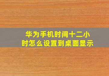 华为手机时间十二小时怎么设置到桌面显示