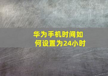 华为手机时间如何设置为24小时