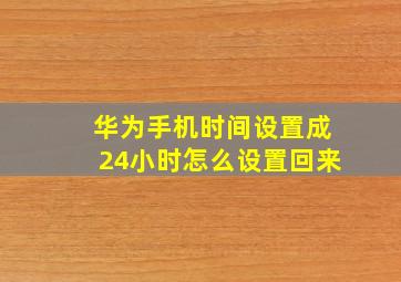 华为手机时间设置成24小时怎么设置回来