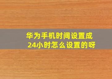 华为手机时间设置成24小时怎么设置的呀