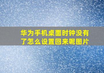 华为手机桌面时钟没有了怎么设置回来呢图片